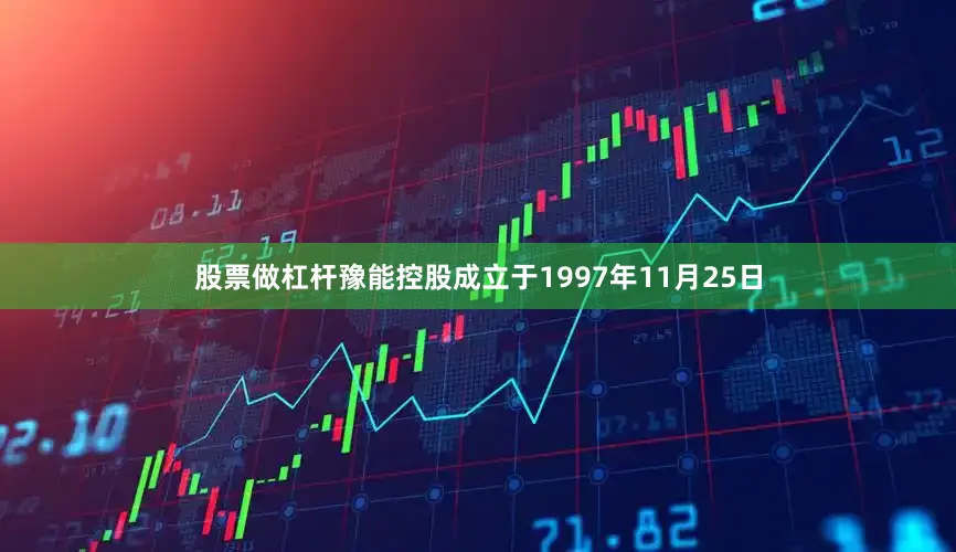 股票做杠杆豫能控股成立于1997年11月25日