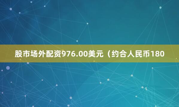 股市场外配资976.00美元（约合人民币180