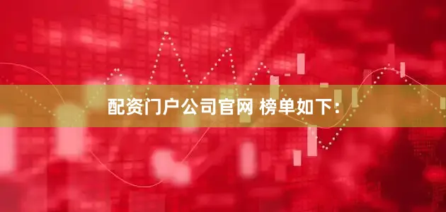配资门户公司官网 榜单如下：