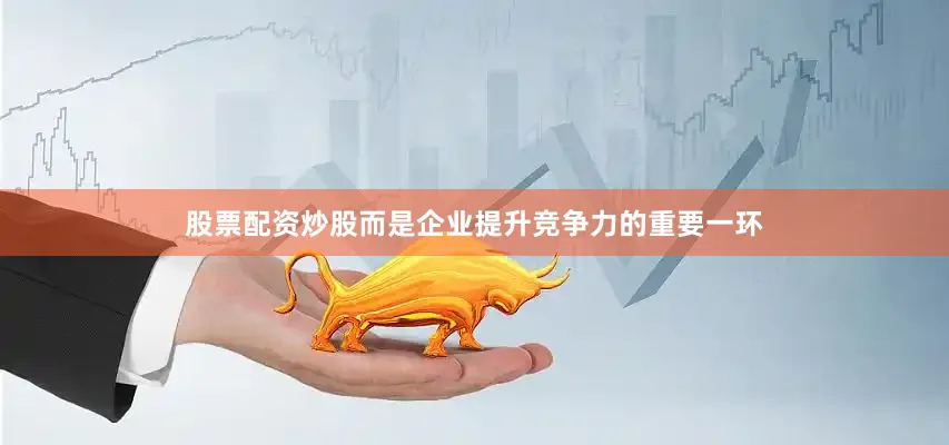股票配资炒股而是企业提升竞争力的重要一环