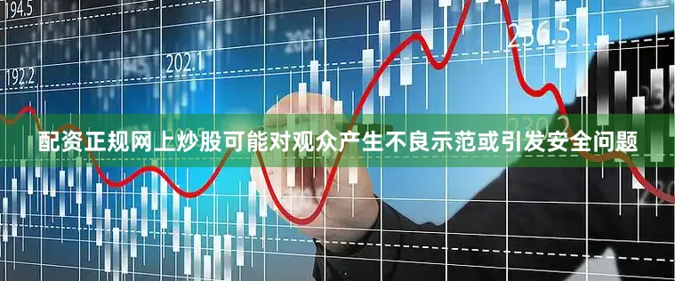 配资正规网上炒股可能对观众产生不良示范或引发安全问题