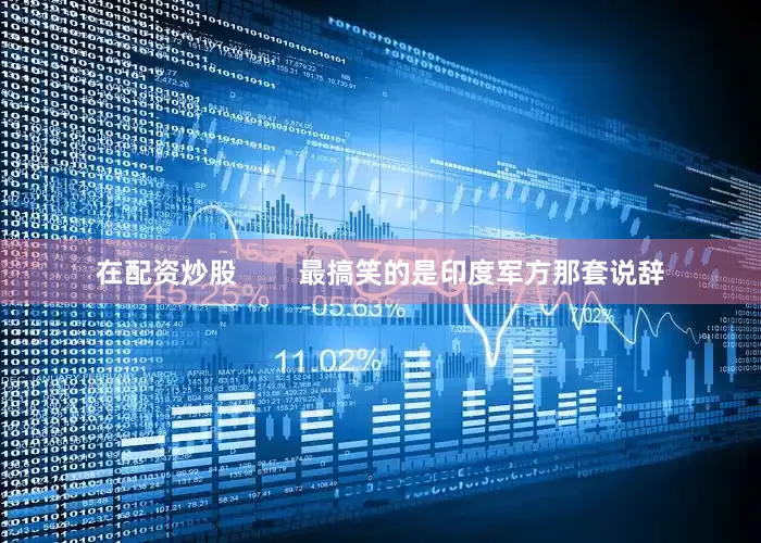 在配资炒股        最搞笑的是印度军方那套说辞