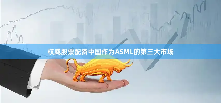 权威股票配资中国作为ASML的第三大市场