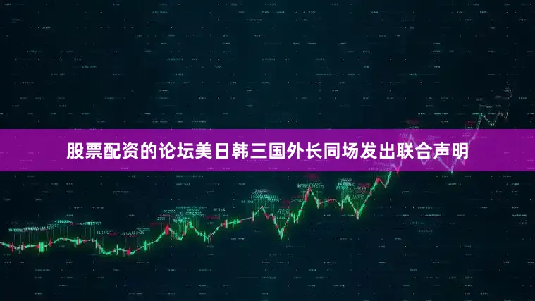 股票配资的论坛美日韩三国外长同场发出联合声明