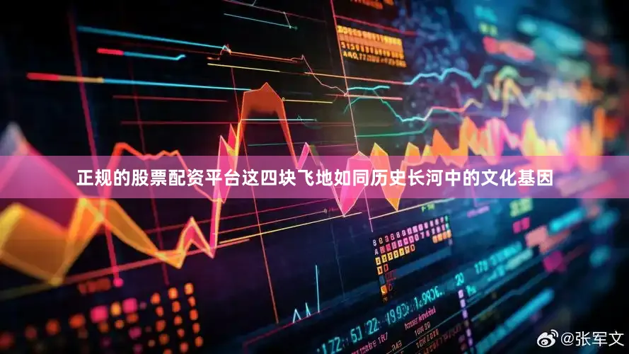 正规的股票配资平台这四块飞地如同历史长河中的文化基因