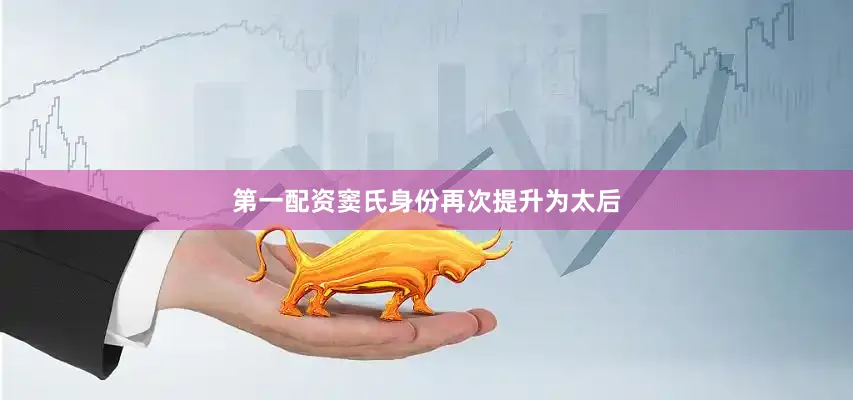 第一配资窦氏身份再次提升为太后