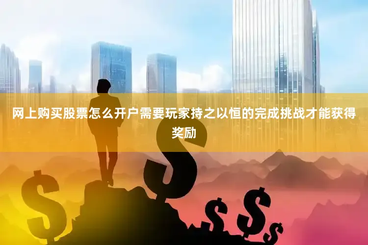 网上购买股票怎么开户需要玩家持之以恒的完成挑战才能获得奖励