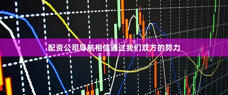 配资公司导航相信通过我们双方的努力
