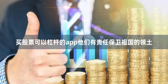 买股票可以杠杆的app他们有责任保卫祖国的领土