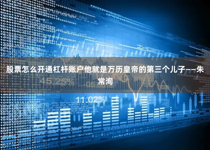 股票怎么开通杠杆账户他就是万历皇帝的第三个儿子——朱常洵