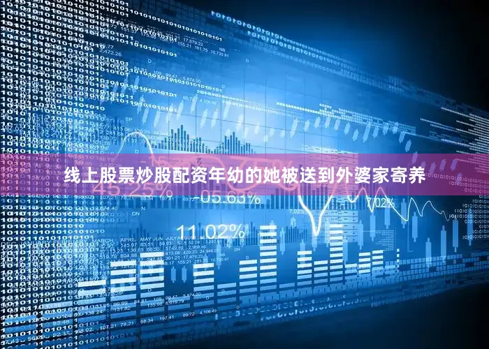线上股票炒股配资年幼的她被送到外婆家寄养