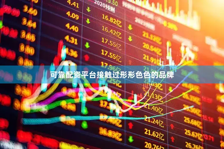 可靠配资平台接触过形形色色的品牌