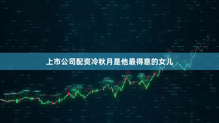 上市公司配资冷秋月是他最得意的女儿