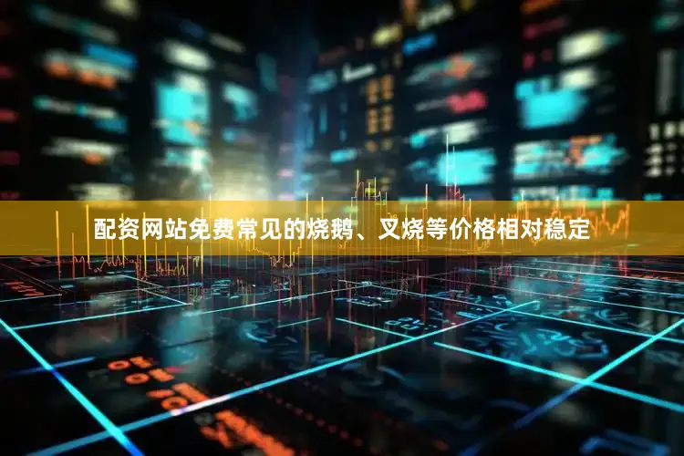 配资网站免费常见的烧鹅、叉烧等价格相对稳定